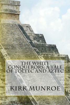 The White Conquerors: A Tale of Toltec and Aztec by Kirk Munroe