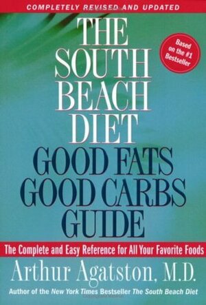 The South Beach Diet Good Fats/Good Carbs Guide: The Complete and Easy Reference for All Your Favorite Foods by Arthur Agatston