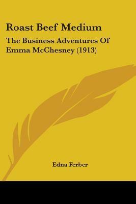 Roast Beef Medium: The Business Adventures of Emma McChesney by Edna Ferber