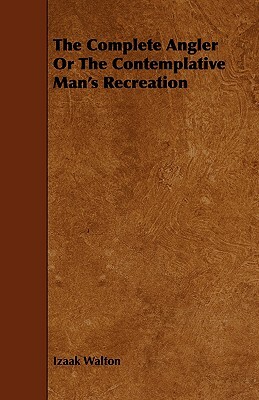 The Complete Angler or the Contemplative Man's Recreation by Izaak Walton