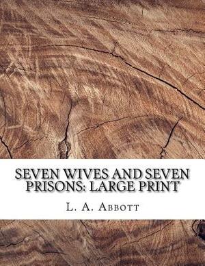Seven Wives and Seven Prisons: Large Print by L. A. Abbott