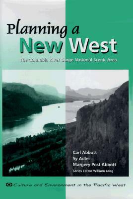 Planning a New West: The Columbia River Gorge National Scenic Area by Carl Abbott