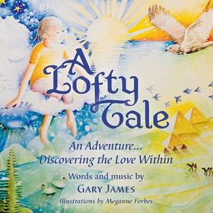 A Lofty Tale: An Adventure... Discovering the Love Within by Gary James