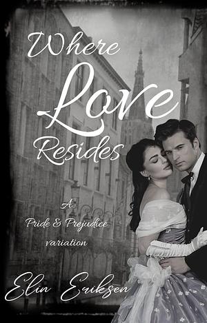 Where Love Resides: A Pride and Prejudice variation by Elin Eriksen