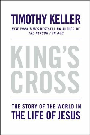 King's Cross: The Story of the World in the Life of Jesus by Timothy Keller