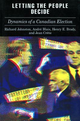 Letting the People Decide: The Dynamics of Canadian Elections by Richard Johnston, Henry Brady, André Blais