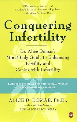 Conquering Infertility: Dr. Alice Domar's Mind/Body Guide to Enhancing Fertility and Coping with Inferti lity by Alice D. Domar, Alice Lesch Kelly