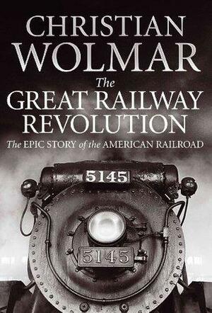 The Great Railway Revolution by Christian Wolmar, Christian Wolmar