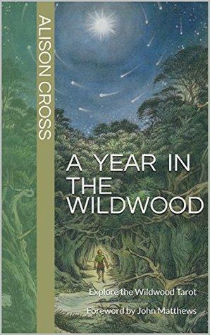 A Year In The Wildwood: Explore the Wildwood Tarot by Alison Cross, John Matthews