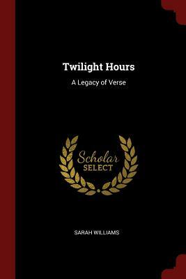Twilight Hours: A Legacy of Verse by Sarah Williams