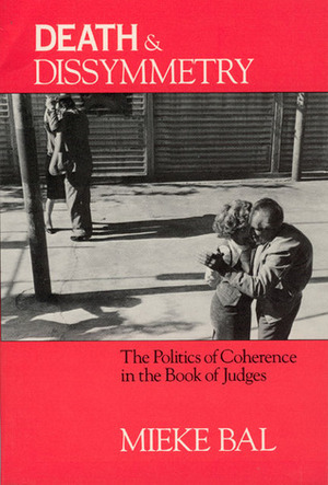 Death and Dissymmetry: The Politics of Coherence in the Book of Judges by Mieke Bal, Ruth Richardson