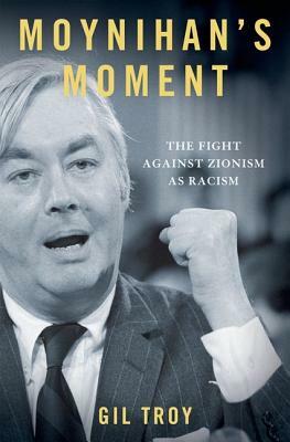 Moynihan's Moment: America's Fight Against Zionism as Racism by Gil Troy