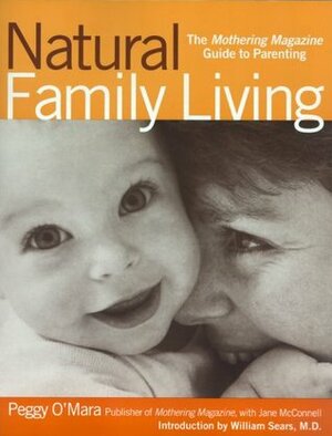 Natural Family Living: The Mothering Magazine Guide to Parenting by Peggy O'Mara, William Sears, Jane L. McConnell, Jackie Facciolo