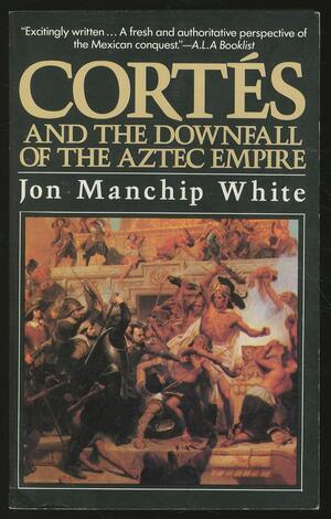 Cortes and the Downfall of the Aztec Empire by Jon Manchip White