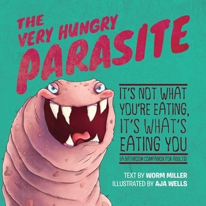 The Very Hungry Parasite: It's Not What You're Eating, It's What's Eating You (a Bathroom Companion for Adults) by Josh Miller