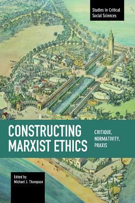 Constructing Marxist Ethics: Critique, Normativity, Praxis by 