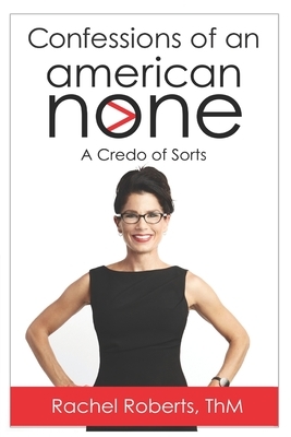 Confessions of an American None: A Credo of Sorts by Rachel Roberts