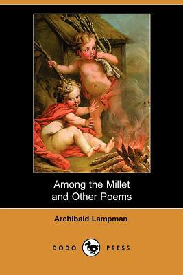 Among the Millet and Other Poems by Archibald Lampman