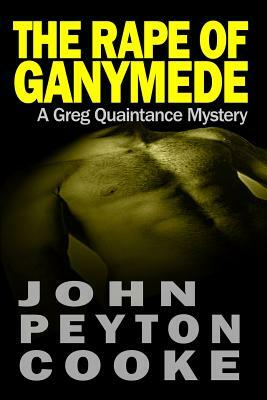The Rape Of Ganymede: A Greg Quaintance Novel by John Peyton Cooke