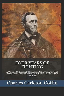 Four Years of Fighting: A Volume Of Personal Observation With The Army And Navy, From The First Battle Of Bull Run To The Fall Of Richmond by Charles Carleton Coffin