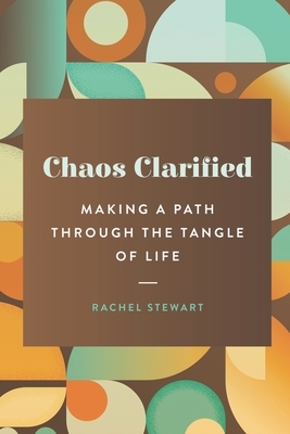 Chaos Clarified: Making a Path Through the Tangle of Life by Rachel Stewart