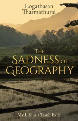 The Sadness of Geography: My Life as a Tamil Exile by Logathasan Tharmathurai