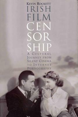Irish Film Censorship: A Cultural Journey from Silent Cinema to Internet Pornography by Kevin Rockett