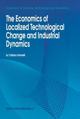 The Economics of Localized Technological Change and Industrial Dynamics by Cristiano Antonelli