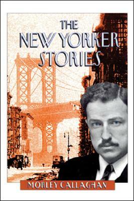 The New Yorker Stories by Morley Callaghan