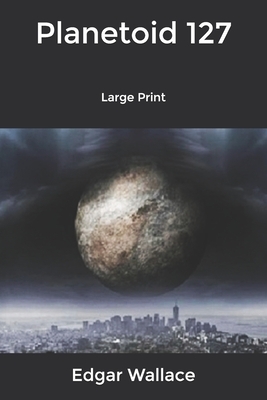 Planetoid 127: Large Print by Edgar Wallace