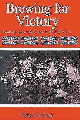 Brewing for Victory: Brewers Beers and Pubs in World War II by Brian Glover