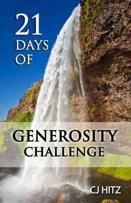 21 Days of Generosity Challenge: Experiencing the Joy That Comes From a Giving Heart by Cj Hitz