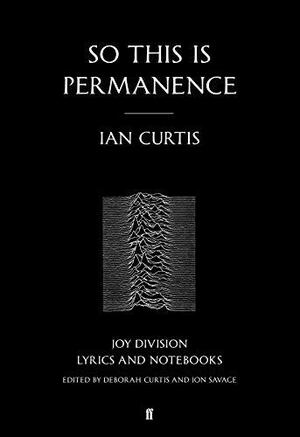 So This is Permanence: Joy Division Lyrics and Notebooks by Jon Savage, Ian Curtis, Deborah Curtis