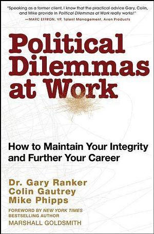 Political Dilemmas at Work: How to Maintain Your Integrity and Further Your Career by Mike Phipps, Gary Ranker, Colin Gautrey