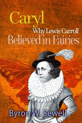 Caryl: A Sylvie and Bruno Fairy Tale by Byron W. Sewell