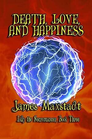 Death, Love, and Happiness by James Maxstadt