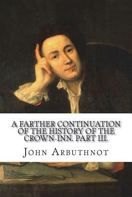 A farther continuation of the history of the Crown-Inn. Part III. by John Arbuthnot