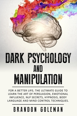 Dark Psychology and Manipulation: For a Better Life: The Ultimate Guide to Learning the Art of Persuasion, Emotional Influence, NLP Secrets, Hypnosis, by Brandon Goleman