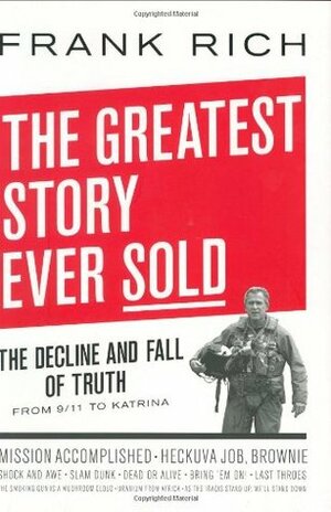 The Greatest Story Ever Sold: The Decline and Fall of Truth from 9/11 to Katrina by Frank Rich