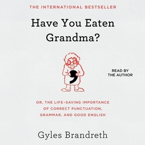Have You Eaten Grandma?: Or, the Life-Saving Importance of Correct Punctuation, Grammar, and Good English by 