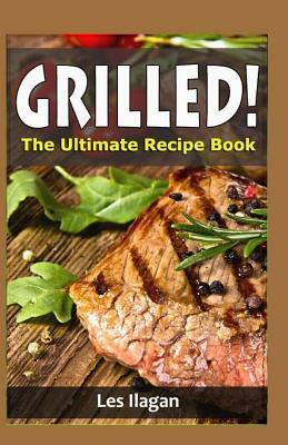 Grilled!: The Ultimate Recipe Book by Les Ilagan