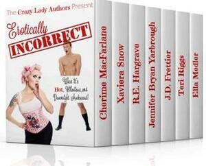 Erotically Incorrect by J.D. Frettier, R.E. Hargrave, Xaviera Snow, Ella Medler, Cherime MacFarlane, Teri Riggs, Jennifer Bryan Yarbrough