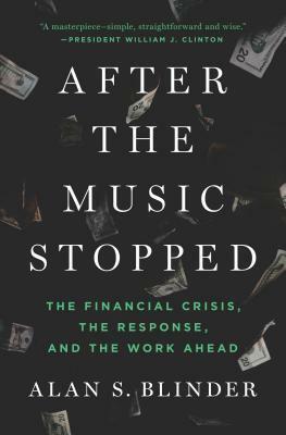 After the Music Stopped: The Financial Crisis, the Response, and the Work Ahead by Alan S. Blinder