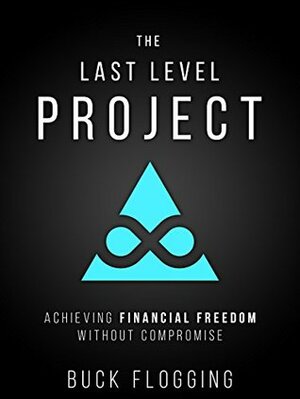 The Last Level Project: Achieving Financial Freedom without Compromise by Buck Flogging