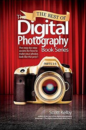 Best of The Digital Photography Book Series, The: The step-by-step secrets for how to make your photos look like the pros'! by Scott Kelby, Scott Kelby