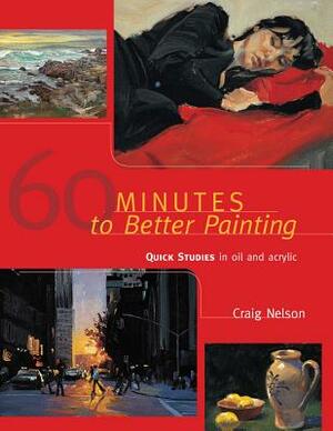 60 Minutes to Better Painting: Quick Studies in Oil and Acrylic by Craig Nelson