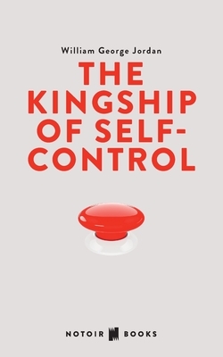 The Kingship of Self-control: Self Control, it's Kingship and Majesty by William George Jordan