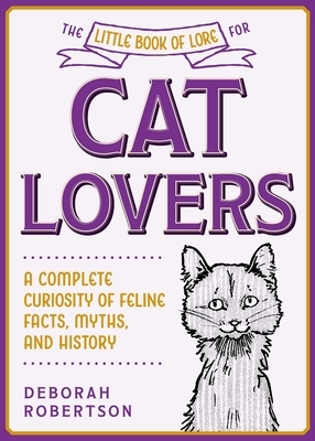 The Little Book of Lore for Cat Lovers: A Complete Curiosity of Feline Facts, Myths, and History by Deborah Robertson