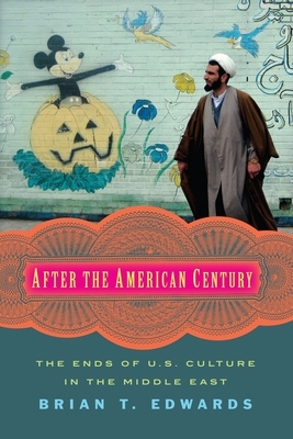 After the American Century: The Ends of U.S. Culture in the Middle East by Brian Edwards