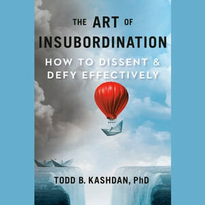 The Art of Insubordination: How to Dissent and Defy Effectively by Todd Kashdan